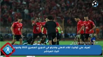 تعرف على توقيت لقاء الأهلي وفاركو في الدوري المصري 2025 وقنوات البث المباشر